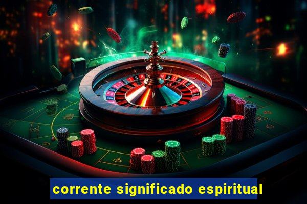 corrente significado espiritual